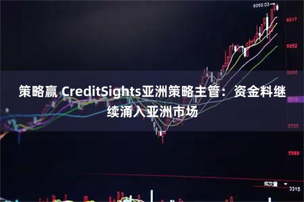 策略赢 CreditSights亚洲策略主管：资金料继续涌入亚洲市场