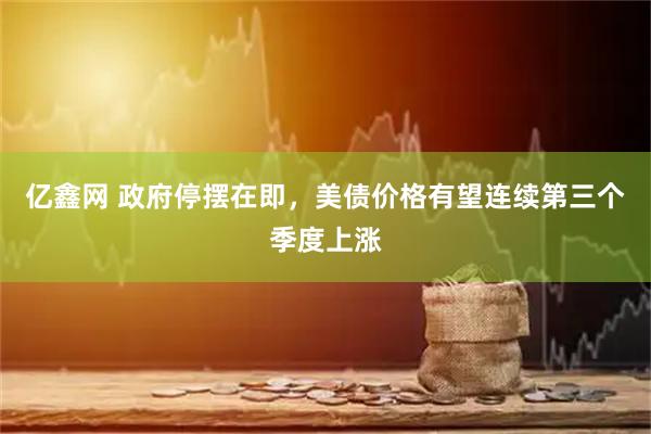 亿鑫网 政府停摆在即，美债价格有望连续第三个季度上涨