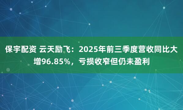 保宇配资 云天励飞：2025年前三季度营收同比大增96.85%，亏损收窄但仍未盈利
