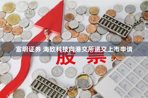 富明证券 海致科技向港交所递交上市申请