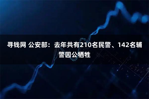 寻钱网 公安部：去年共有210名民警、142名辅警因公牺牲