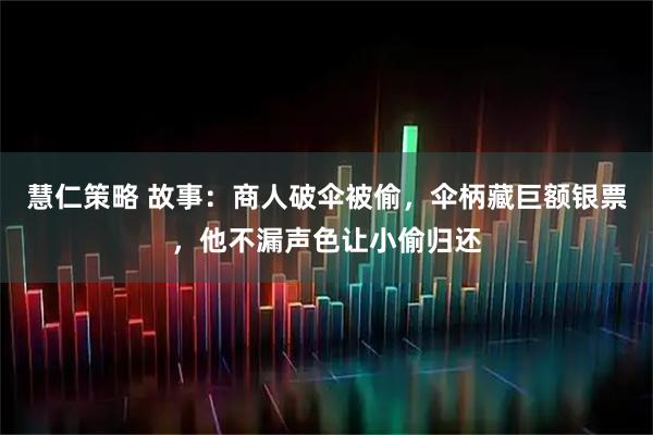 慧仁策略 故事：商人破伞被偷，伞柄藏巨额银票，他不漏声色让小偷归还