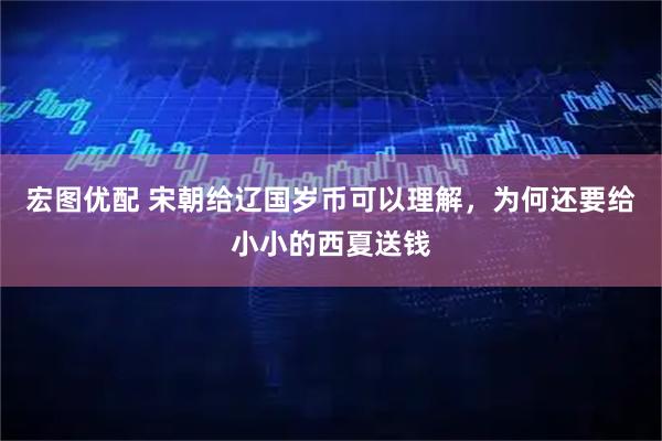 宏图优配 宋朝给辽国岁币可以理解，为何还要给小小的西夏送钱